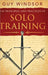 The Principles and Practices of Solo Training: A Guide for Historical Martial Artists, Sword People, and Everyone Else by Guy Windsor