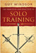 The Principles and Practices of Solo Training: A Guide for Historical Martial Artists, Sword People, and Everyone Else by Guy Windsor