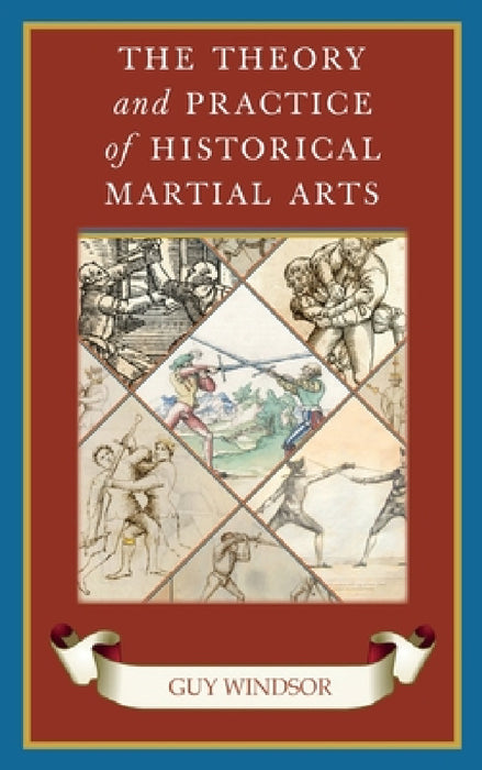 The Theory and Practice of Historical Martial Arts by Guy Windsor