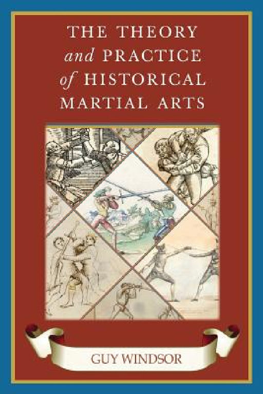The Theory and Practice of Historical Martial Arts by Guy Windsor