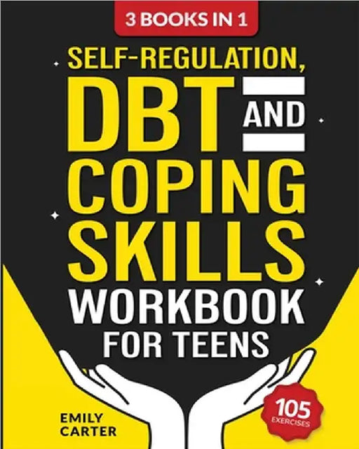 Self-Regulation, DBT and Coping Skills Workbook for Teens: 3 Books in 1 - Tools for Mastering Emotions, Improving Self-Control and Building Emotional by Carter, Emily
