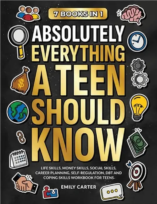 Absolutely Everything a Teen Should Know: 7 Books in 1 - Life Skills, Money Skills, Social Skills, Career Planning, Self-Regulation, DBT and Coping Sk by Emily Carter