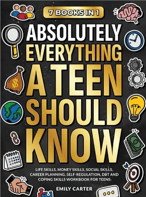 Absolutely Everything a Teen Should Know: 7 Books in 1 - Life Skills, Money Skills, Social Skills, Career Planning, Self-Regulation, DBT and Coping Sk by Emily Carter
