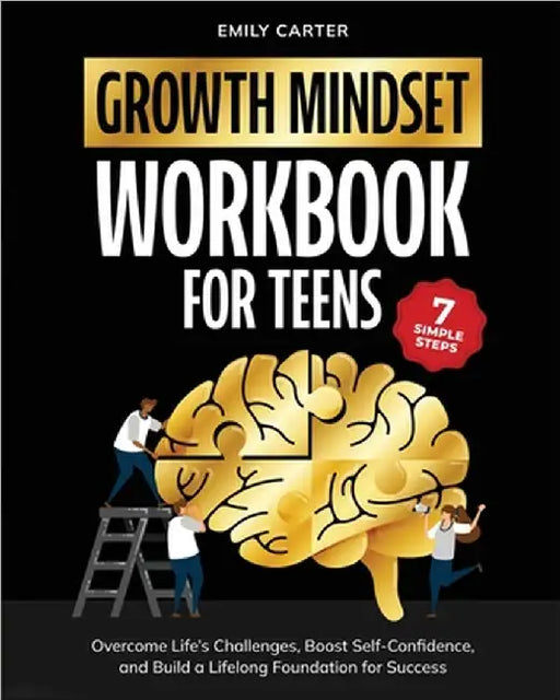Growth Mindset for Teens Workbook: 7 Simple Steps to Overcome Life's Challenges, Boost Self-Confidence, and Build a Lifelong Foundation for Success by Emily Carter