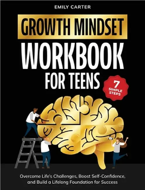 Growth Mindset for Teens Workbook: 7 Simple Steps to Overcome Life's Challenges, Boost Self-Confidence, and Build a Lifelong Foundation for Success by Carter, Emily