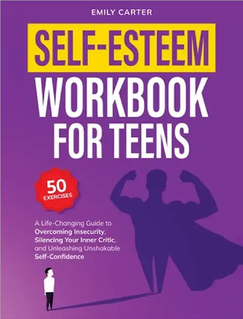 Self-Esteem Workbook for Teens: A Life-Changing Guide to Overcoming Insecurity, Silencing Your Inner Critic, and Unleashing Unshakable Self-Confidence by Emily Carter