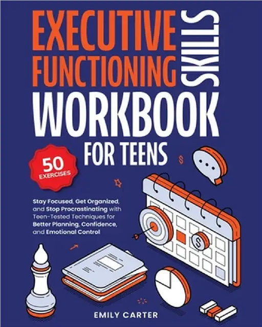 Executive Functioning Skills Workbook for Teens: Stay Focused, Get Organized, and Stop Procrastinating with Teen-Tested Techniques for Better Planning by Emily Carter