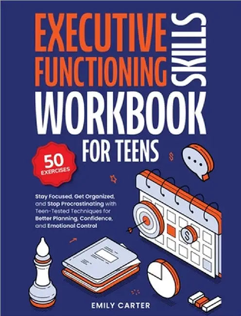 Executive Functioning Skills Workbook for Teens: Stay Focused, Get Organized, and Stop Procrastinating with Teen-Tested Techniques for Better Planning by Emily Carter