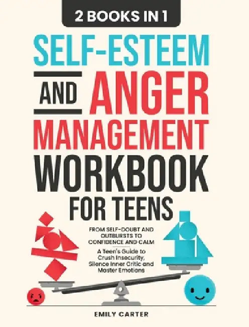 Self-Esteem and Anger Management Workbook for Teens: 2 Books in 1 - From Self-Doubt and Outbursts to Confidence and Calm - A Teen's Guide to Crush Ins by Emily Carter
