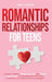 Romantic Relationships for Teens: A Modern Guide to Dating, First Love, and Healthy Boundaries for Teenagers Who Want Real Connection, Confidence, and by Emily Carter
