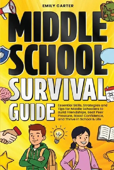 Middle School Survival Guide: Essential Skills, Strategies and Tips for Middle Schoolers to Build Friendships, Beat Peer Pressure, Boost Confidence, a by Emily Carter
