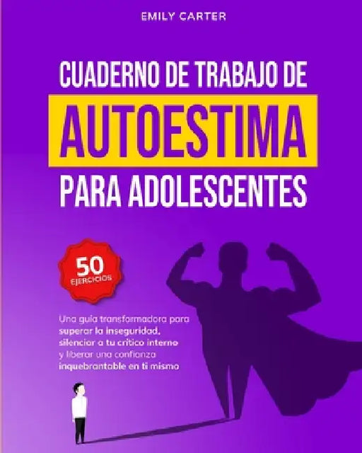 Cuaderno de trabajo de autoestima para adolescentes: Una guía transformadora para superar la inseguridad, silenciar a tu crítico interno y liberar una by Emily Carter