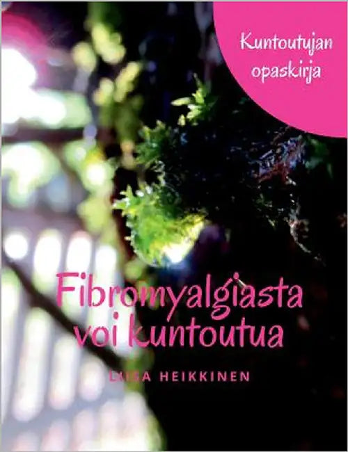 Fibromyalgiasta voi kuntoutua: Kuntoutujan opaskirja by Heikkinen, Liisa