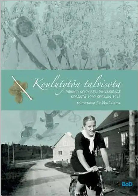 Koulutytön talvisota: Pirkko Koskisen päiväkirjat kesästä 1939 kesään 1941 by Sajama, Sinikka