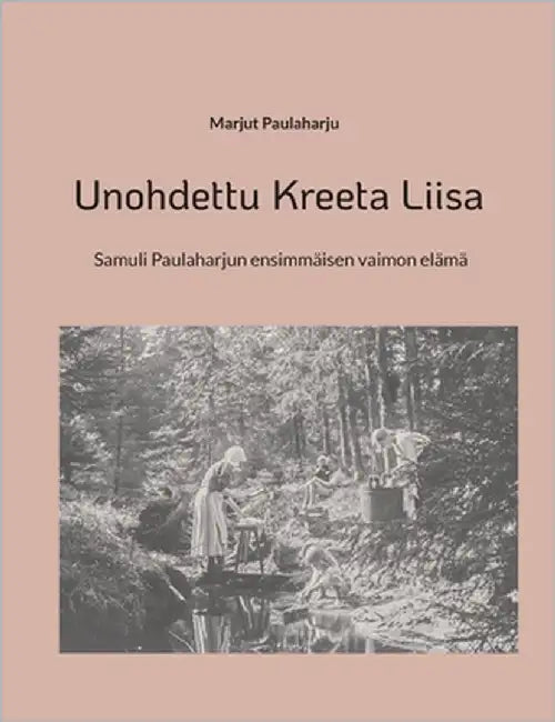 Unohdettu Kreeta Liisa: Samuli Paulaharjun ensimmäisen vaimon elämä by Paulaharju, Marjut