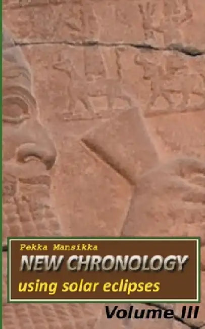 New chronology using solar eclipses, Volume III by Pekka Mansikka