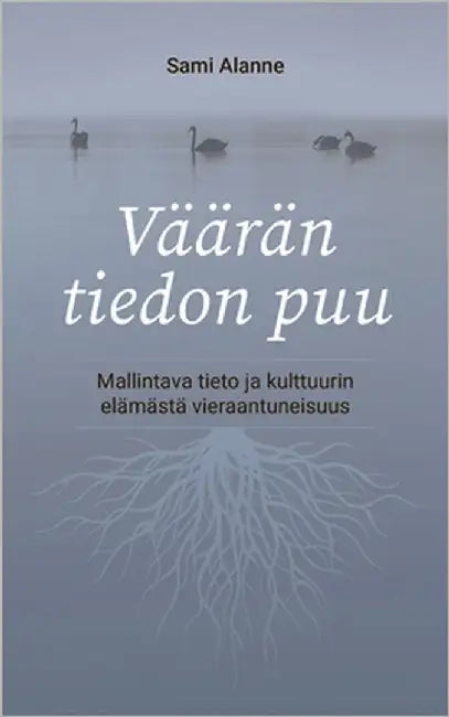 Väärän tiedon puu: Mallintava tieto ja kulttuurin elämästä vieraantuneisuus by Alanne, Sami