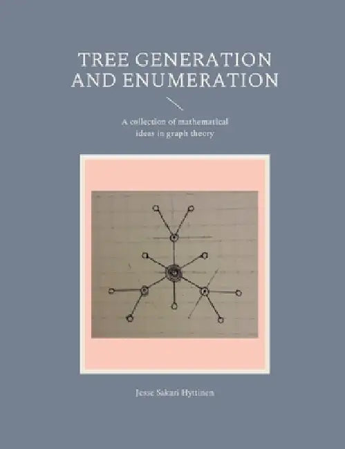Tree generation and enumeration: A collection of mathematical ideas in graph theory by Jesse Sakari Hyttinen