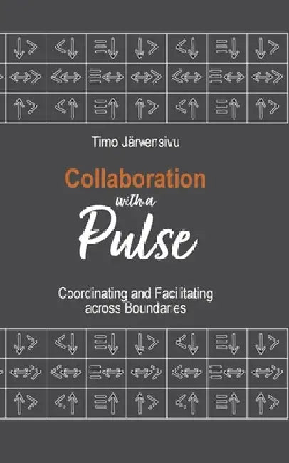 Collaboration with a Pulse: Coordinating and Facilitating across Boundaries by Timo Järvensivu