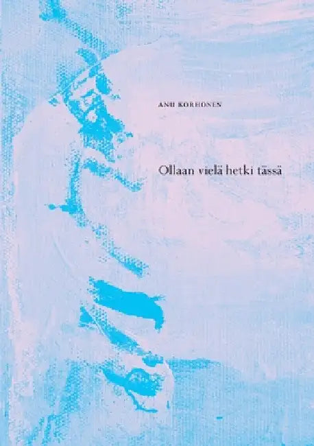 Ollaan vielä hetki tässä by Anu Korhonen
