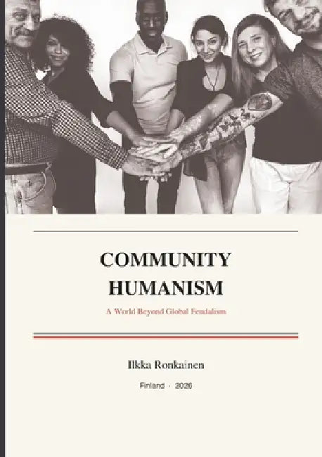 Community Humanism: A World Beyond Global Feudalism by Ilkka Ronkainen