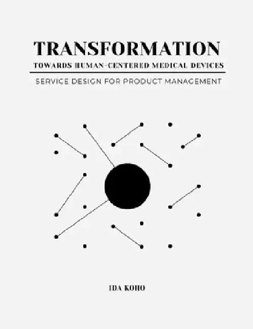 Transformation Towards Human-Centered Medical Devices: Service Design for Product Management by Ida Koho