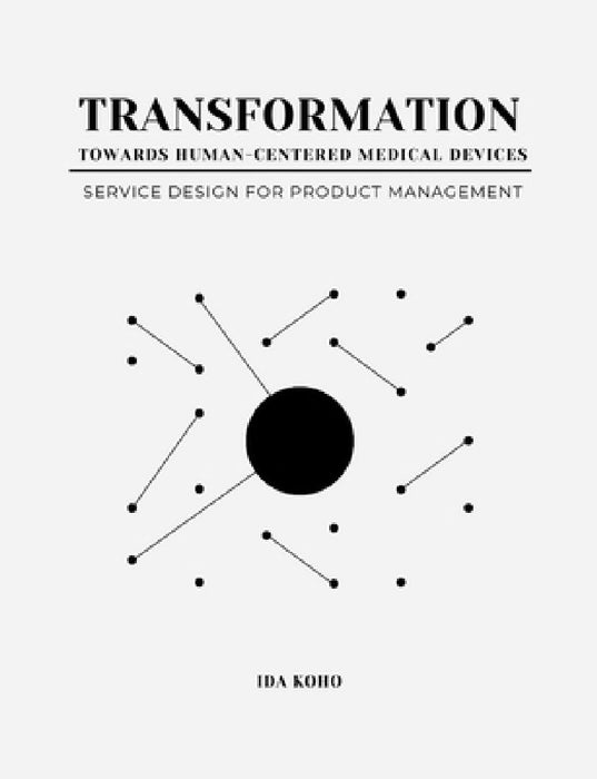 Transformation Towards Human-Centered Medical Devices: Service Design for Product Management by Ida Koho