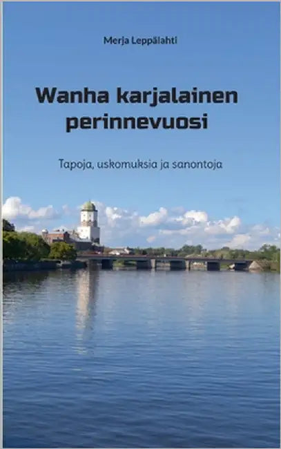 Wanha karjalainen perinnevuosi: Tapoja, uskomuksia ja sanontoja by Leppälahti, Merja