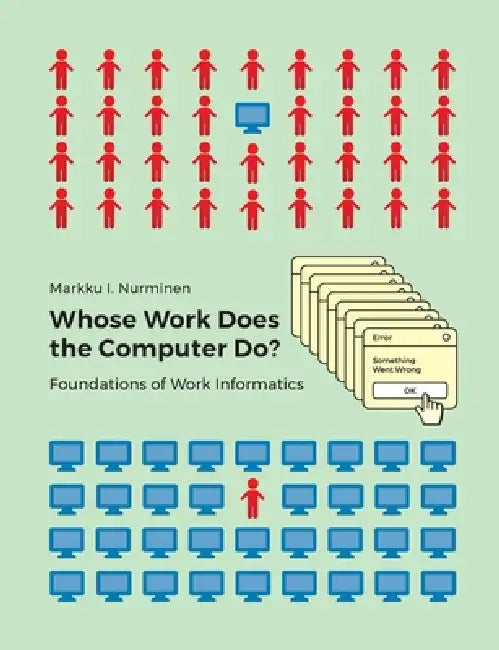 Whose Work Does the Computer Do?: Foundations of Work Informatics by Markku I. Nurminen