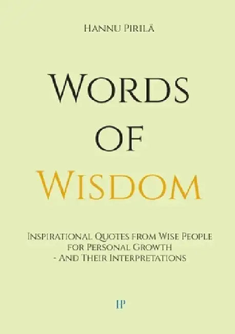 Words of Wisdom: Inspirational Quotes from Wise People for Personal Growth - And Their Interpretations by Hannu Pirilä