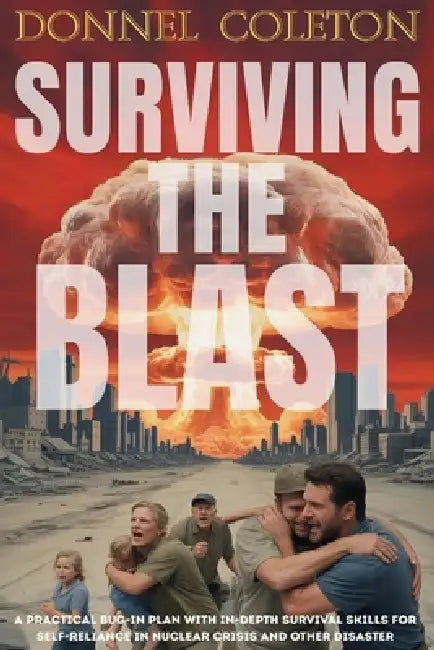 Surviving The Blast: A Practical Bug-in Plan With Indepth Survival Skills for Self-Reliance in Nuclear Crisis and Other Disaster by Donnel Coleman