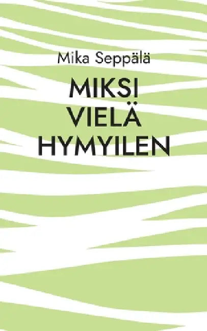 miksi vielä hymyilen: runoja by Mika Seppälä