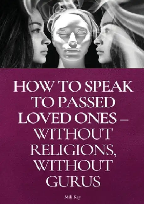 How To Speak To Passed Loved Ones Without Religions, Without Gurus by Mili Kay