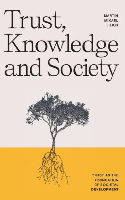 Trust, Knowledge and Society: Trust as the foundation of societal development by Martin Mikael Lilius