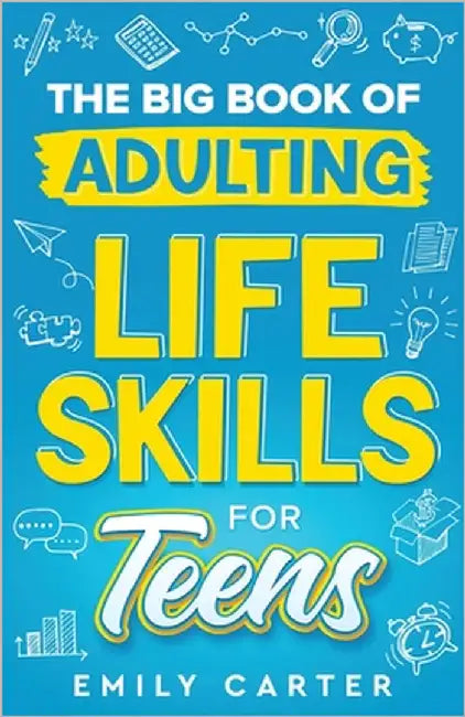 The Big Book of Adulting Life Skills for Teens: A Complete Guide to All the Crucial Life Skills They Don't Teach You in School for Teenagers by Carter, Emily