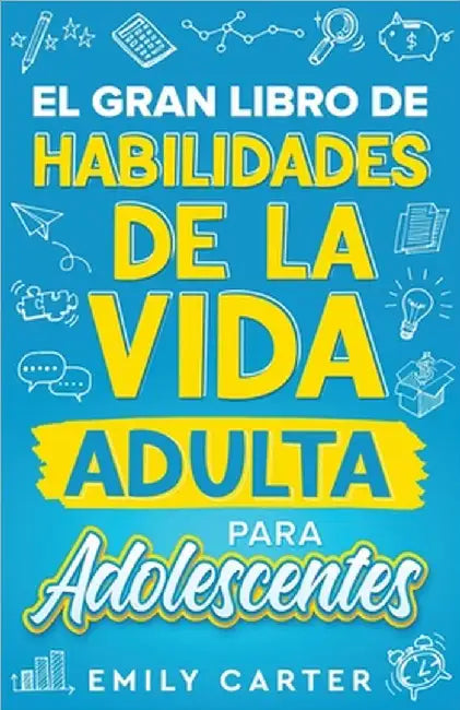 El gran libro de habilidades de la vida adulta para adolescentes: Una guía completa para adolescentes sobre todas las habilidades esenciales para la v by Emily Carter