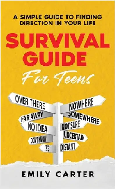 Survival Guide for Teens: A Simple Guide to Self-Discovery, Social Skills, Money Management and All the Most Essential Life Skills You Need to Learn a by Emily Carter