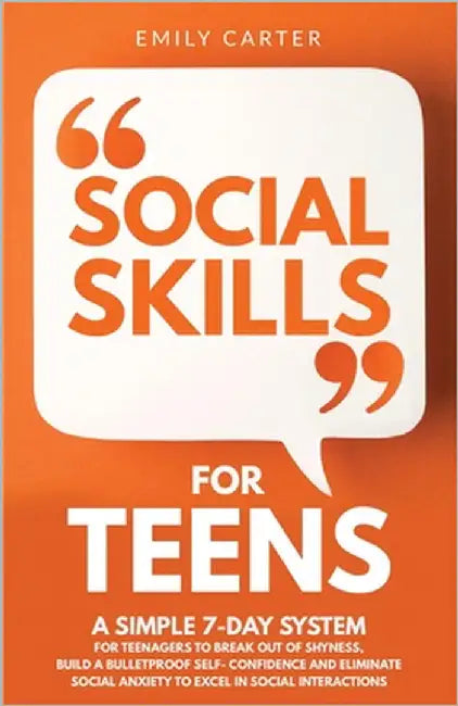 Social Skills for Teens: A Simple 7-Day System for Teenagers to Break Out of Shyness, Build a Bulletproof Self-Confidence, and Eliminate Social Anxiet by Carter, Emily