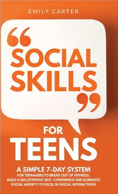 Social Skills for Teens: A Simple 7-Day System for Teenagers to Break Out of Shyness, Build a Bulletproof Self-Confidence, and Eliminate Social Anxiet by Carter, Emily