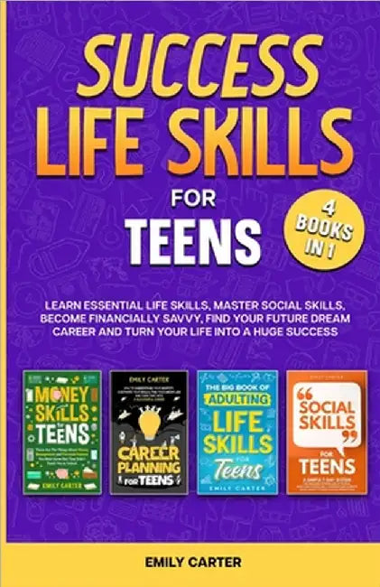 Success Life Skills for Teens: 4 Books in 1 - Learn Essential Life Skills, Master Social Skills, Become Financially Savvy, Find Your Future Dream Care by Emily Carter