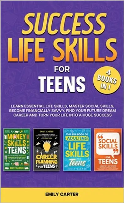 Success Life Skills for Teens: 4 Books in 1 - Learn Essential Life Skills, Master Social Skills, Become Financially Savvy, Find Your Future Dream Care by Carter, Emily