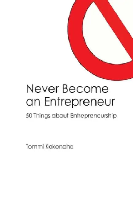 Never Become an Entrepreneur: 50 Things about Entrepreneurship by Tommi Kokonaho