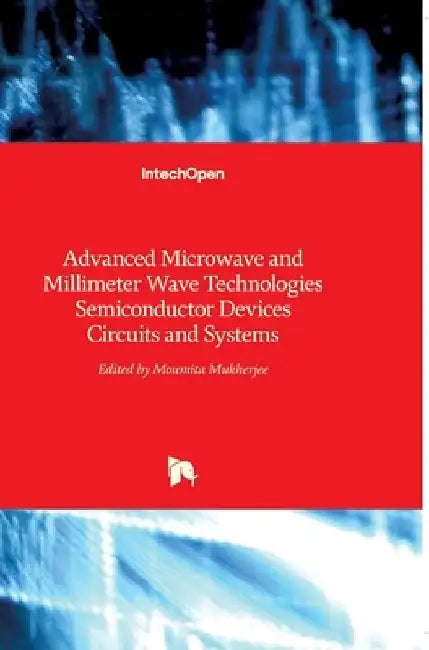 Advanced Microwave and Millimeter Wave Technologies: Semiconductor Devices Circuits and Systems by Moumita Mukherjee