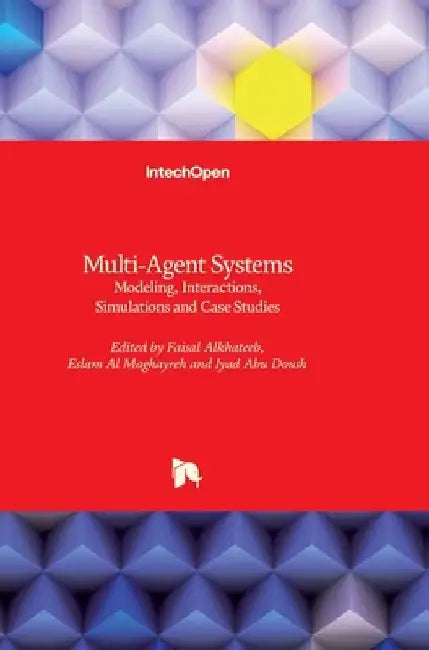 Multi-Agent Systems: Modeling, Interactions, Simulations and Case Studies by Faisal Alkhateeb