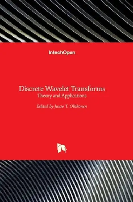 Discrete Wavelet Transforms: Theory and Applications by Juuso T. Olkkonen