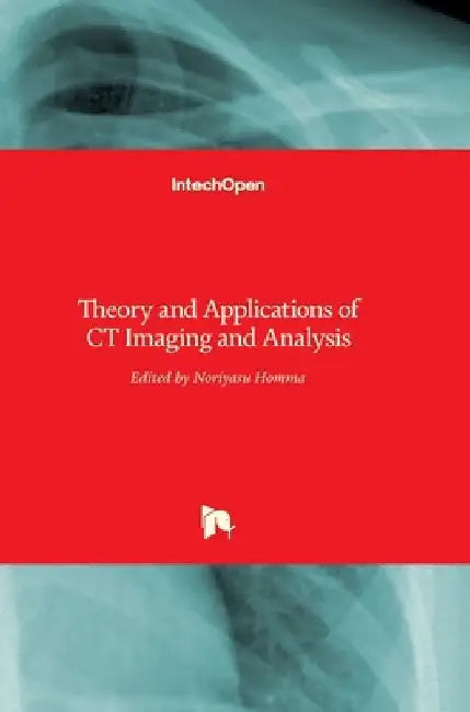 Theory and Applications of CT Imaging and Analysis by Noriyasu Homma