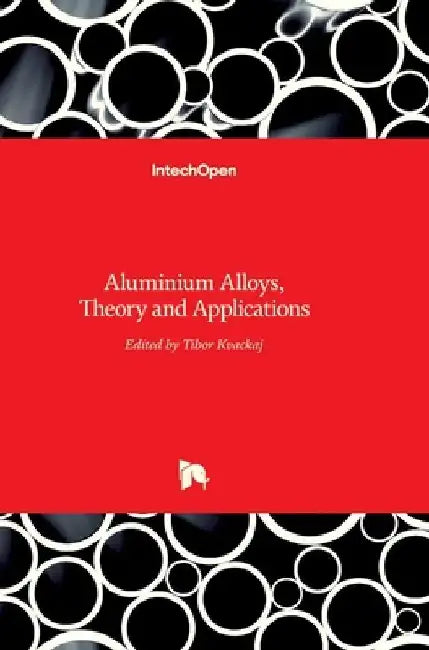 Aluminium Alloys: Theory and Applications by Tibor Kvackaj