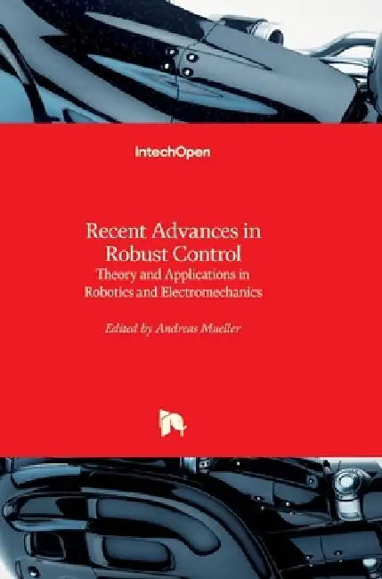 Recent Advances in Robust Control: Theory and Applications in Robotics and Electromechanics by Andreas Müller
