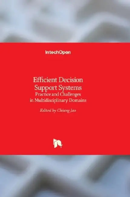 Efficient Decision Support Systems: Practice and Challenges in Multidisciplinary Domains by Chiang Jao