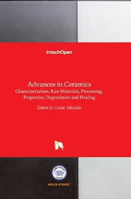 Advances in Ceramics: Characterization, Raw Materials, Processing, Properties, Degradation and Healing by Costas Sikalidis